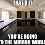 You're going to the mirror world meme