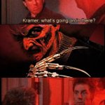 Kramer, what's going on in there | HELP ME, JERRY, FREDDY KRUGER'S AFTER ME! | image tagged in kramer what's going on in there | made w/ Imgflip meme maker