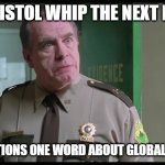 Shenanigans  | I WILL PISTOL WHIP THE NEXT PERSON; WHO MENTIONS ONE WORD ABOUT GLOBAL WARMING | image tagged in shenanigans,global warming | made w/ Imgflip meme maker