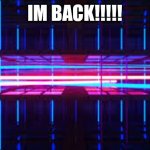 IM BACKKK!!! | IM BACK!!!!! | image tagged in 80's neon | made w/ Imgflip meme maker