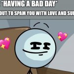 *smirking intensifies* | YOU: *HAVING A BAD DAY*; ME ABOUT TO SPAM YOU WITH LOVE AND SUPPORT: | image tagged in henry stickman cheeky face,wholesome | made w/ Imgflip meme maker