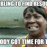 Scrambling for Resources | SCRAMBLING TO FIND RESOURCES? NOBODY GOT TIME FOR THAT. | image tagged in ain't nobody got time for that | made w/ Imgflip meme maker