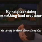 Has anyone else not ben able to sleep because of this? | My neighbor doing something loud next door; Me trying to sleep after a long day | image tagged in villager can't sleep,memes | made w/ Imgflip meme maker