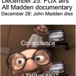 Coincidence, I THINK NOT | December 25: FOX airs All Madden documentary December 28: John Madden dies | image tagged in coincidence i think not,memes,madden | made w/ Imgflip meme maker