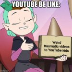 YOUTUBE | YOUTUBE BE LIKE:; Weird traumatic videos to YouTube kids | image tagged in facts with amity | made w/ Imgflip meme maker