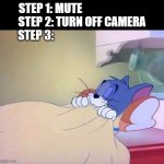 Tom sleeping | STEP 1: MUTE                            
STEP 2: TURN OFF CAMERA
STEP 3: | image tagged in tom sleeping | made w/ Imgflip meme maker