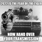 year of the "tiger" | 2022 IS THE YEAR OF THE TIGER; NOW HAND OVER YOUR TRANSMISSION | image tagged in hand over your transmission | made w/ Imgflip meme maker