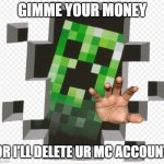 Creeper advise | GIMME YOUR MONEY; OR I'LL DELETE UR MC ACCOUNT | image tagged in minecraft creeper | made w/ Imgflip meme maker