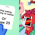 Among Us memes | Me; Stop making Among Us memes | image tagged in uno draw 25 htf | made w/ Imgflip meme maker