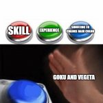 hmmmm | EXPERIENCE; SHOUTING TO CHANGE HAIR COLOR; SKILL; GOKU AND VEGETA | image tagged in three buttons | made w/ Imgflip meme maker