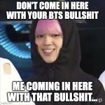 Coming in here with that BS | DON'T COME IN HERE WITH YOUR BTS BULLSHIT; ME COMING IN HERE WITH THAT BULLSHIT... | image tagged in jimin got no jams,bts  jimin | made w/ Imgflip meme maker