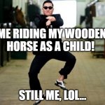 Riding my horse | ME RIDING MY WOODEN HORSE AS A CHILD! STILL ME, LOL... | image tagged in memes,psy horse dance | made w/ Imgflip meme maker