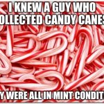 bad puns, again! | I KNEW A GUY WHO COLLECTED CANDY CANES, THEY WERE ALL IN MINT CONDITION. | image tagged in candy cane | made w/ Imgflip meme maker