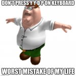 lol | DON'T PRESS Y Y D P ON KEYBOARD; WORST MISTAKE OF MY LIFE | image tagged in 3d peter griffin,memes,funny,sans undertale,gifs,not really a gif | made w/ Imgflip meme maker