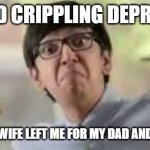 Eats spicy goodness | I'VE HAD CRIPPLING DEPRESSION; EVER SINCE MY WIFE LEFT ME FOR MY DAD AND TOOK THE KIDS | image tagged in eats spicy goodness | made w/ Imgflip meme maker
