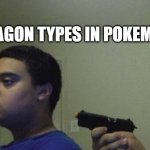 im not wrong | DRAGON TYPES IN POKEMON; DRAGON TYPES IN | image tagged in guy shoots himself | made w/ Imgflip meme maker