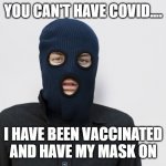 People today... | YOU CAN'T HAVE COVID.... I HAVE BEEN VACCINATED AND HAVE MY MASK ON | image tagged in ski mask robber,covid,i got my mask on,vaccination,you cant have covid | made w/ Imgflip meme maker