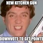 Kitchen Gun | NEW KITCHEN GUN; DOWNVOTE TO GET POINTS | image tagged in kitchen gun | made w/ Imgflip meme maker