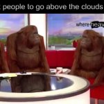 where is it | the first people to go above the clouds be like:; heaven | image tagged in where banana,memes,heaven | made w/ Imgflip meme maker