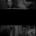 Seinfeld, Kramer, what's going on in there?