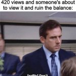 Don't you dare | When you have either 69 or 420 views and someone's about to view it and ruin the balance: | image tagged in softly don't don't you dare,memes,69,420,funny memes,views | made w/ Imgflip meme maker