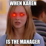 help | WHEN KAREN; IS THE MANAGER | image tagged in memes | made w/ Imgflip meme maker