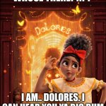 Dolores lol | WHOSE THERE?!!?? I AM.. DOLORES. I CAN HEAR YOU YA BIG BUM | image tagged in encanto | made w/ Imgflip meme maker