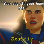 And I was telling the truth | Teacher: “Your dog ate your homework?”
Me:; Exactly | image tagged in exactly,marvel,what if,captain carter,homework,school | made w/ Imgflip meme maker