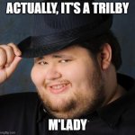Actually a Trilby (hat) | ACTUALLY, IT'S A TRILBY; M'LADY | image tagged in fedora-guy | made w/ Imgflip meme maker