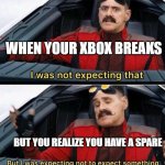 Eggman's Xbox | WHEN YOUR XBOX BREAKS; BUT YOU REALIZE YOU HAVE A SPARE | image tagged in i was not expecting that but i was expecting not to expect | made w/ Imgflip meme maker
