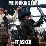 looking for who tf asked | ME LOOKING FOR; TF ASKED | image tagged in potc spyglass | made w/ Imgflip meme maker