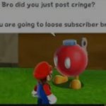 bob omb buddy bro did you post cringe