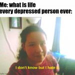 I don't know but I hate it. | Me: what is life
every depressed person ever: | image tagged in i don't know but i hate it | made w/ Imgflip meme maker