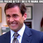 Micheal scott yikes | THE ORPHAN KIDS FRIEND AFTER I DO A YO MAMA JOKE TO THE ORPHAN | image tagged in micheal scott yikes | made w/ Imgflip meme maker