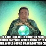 fortune teller | IF A FORTUNE TELLER TOLD YOU YOUR UNBORN BABY GIRL WOULD GROW UP TO BE A KAREN, WOULD YOU GO TO AN ABORTION CLINIC? | image tagged in fortune teller | made w/ Imgflip meme maker