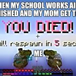 Bedwars death | WHEN MY SCHOOL WORKS AIN’T FINISHED AND MY MOM GET THE BELT; ME | image tagged in bedwars death | made w/ Imgflip meme maker