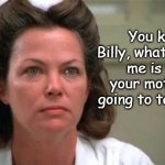 Nurse Ratched - Billy Mother | You know Billy, what worries me is how your mother is going to take this. | image tagged in nurse ratched,mother,bully,funny,humor,psychology | made w/ Imgflip meme maker