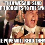 Goodfellas Laugh | “THEN WE SAID ‘SEND YOUR THOUGHTS TO THE SYNOD... ...THE POPE WILL READ THEM!!!’” | image tagged in goodfellas laugh | made w/ Imgflip meme maker