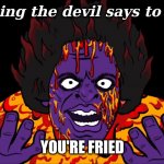 imagine if you will the soon to be possibility | first thing the devil says to trump:; YOU'RE FRIED | image tagged in james ultra high,rumpt,future,soon,haleujia | made w/ Imgflip meme maker