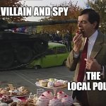 Mr Bean Tank | THE VILLAIN AND SPY; THE LOCAL POLICE | image tagged in mr bean tank | made w/ Imgflip meme maker