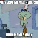 Junk memes | WE SERVE MEMES HERE, SIR; JUNK MEMES ONLY | image tagged in we serve food here sir,junk food,trash memes | made w/ Imgflip meme maker