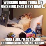 Author dog | WORKING HARD TODAY ON FINISHING THAT FIRST DRAFT... OKAY, I LIED. I'M SCROLLING THROUGH MEMES ON INSTAGRAM. | image tagged in lazy dog in bed | made w/ Imgflip meme maker