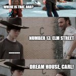 Sweet dreams... | HEY CARL, I FINALLY FOUND OUR DREAM HOUSE WHERE IS THAT, DAD? NUMBER 13, ELM STREET ........ DREAM HOUSE, CARL! *GROAN* | image tagged in memes,rick and carl 3,nightmare on elm street,elm street | made w/ Imgflip meme maker