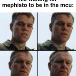 anyone else? | Me waiting for mephisto to be in the mcu: | image tagged in matt damon old | made w/ Imgflip meme maker