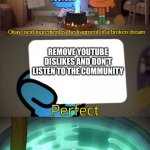 YouTube, this is dumb | YOUTUBE; REMOVE YOUTUBE DISLIKES AND DON'T LISTEN TO THE COMMUNITY | image tagged in perfect,the amazing world of gumball,memes,funny memes,youtube | made w/ Imgflip meme maker
