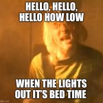 Me at night | HELLO, HELLO, HELLO HOW LOW; WHEN THE LIGHTS OUT IT’S BED TIME | image tagged in smells like teen spirit kurt cobain nirvana | made w/ Imgflip meme maker