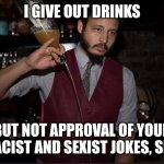 Bartender making Cocktails for karens | I GIVE OUT DRINKS; BUT NOT APPROVAL OF YOUR RACIST AND SEXIST JOKES, SIR. | image tagged in annoyed bartender,cocktail,bartender,karen | made w/ Imgflip meme maker