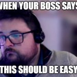 Sad Network IT Guy | WHEN YOUR BOSS SAYS, "THIS SHOULD BE EASY" | image tagged in sad network it guy | made w/ Imgflip meme maker