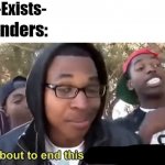 A very low quality meme IMO | BL: -Exists- Blenders: | image tagged in im gonna end this mans whole career,blender,guys please,i'm running out of ideas,low quality | made w/ Imgflip meme maker