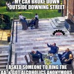 There seemed to be a lot of downing going on. | MY CAR BROKE DOWN OUTSIDE DOWNING STREET; I ASKED SOMEONE TO RING THE AA, & GOT ALCOHOLICS ANONYMOUS | image tagged in tory party at downing street,conservative hypocrisy,conservatives,boris johnson,government corruption,tory | made w/ Imgflip meme maker